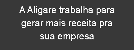 A Aligare trabalha para gerar mais receita pra sua empresa